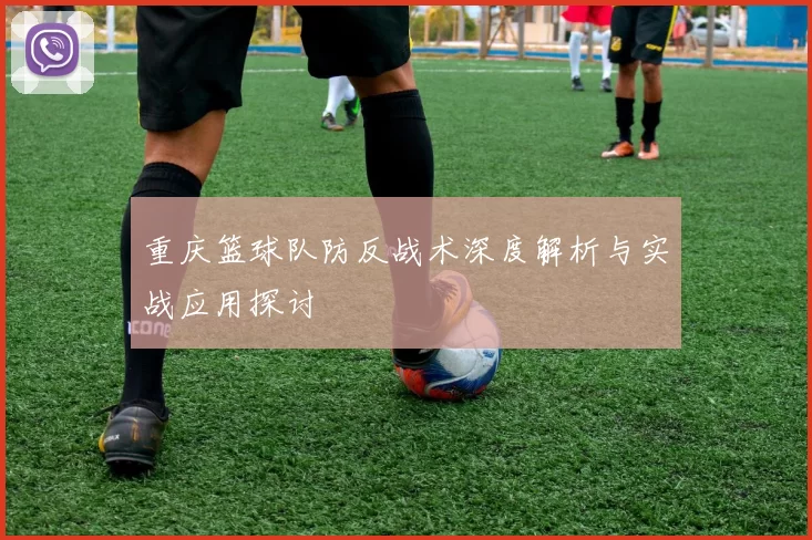 重庆篮球队防反战术深度解析与实战应用探讨