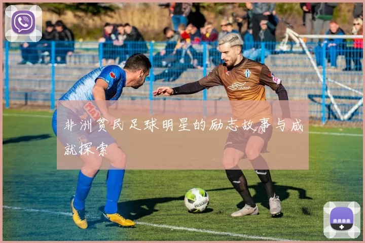 非洲贫民足球明星的励志故事与成就探索