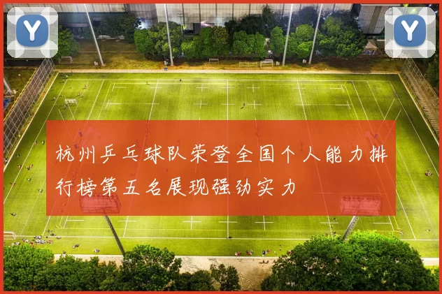 杭州乒乓球队荣登全国个人能力排行榜第五名展现强劲实力