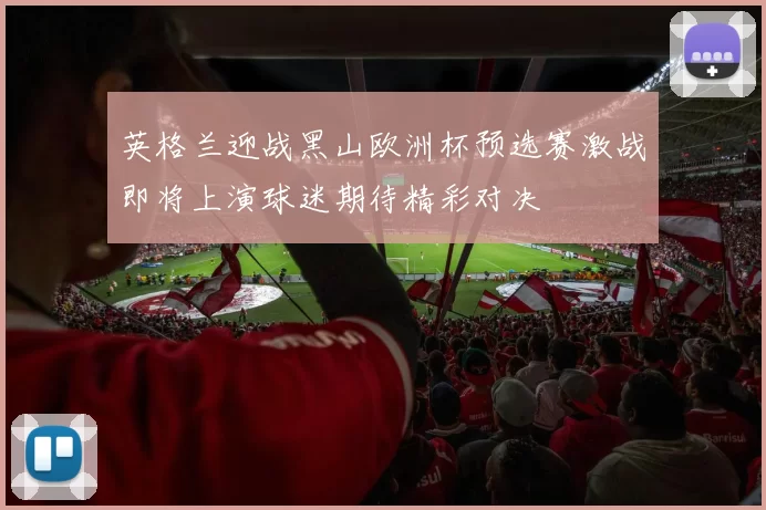 英格兰迎战黑山欧洲杯预选赛激战即将上演球迷期待精彩对决