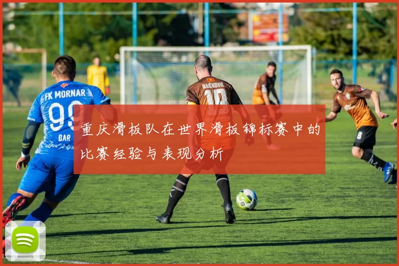 重庆滑板队在世界滑板锦标赛中的比赛经验与表现分析