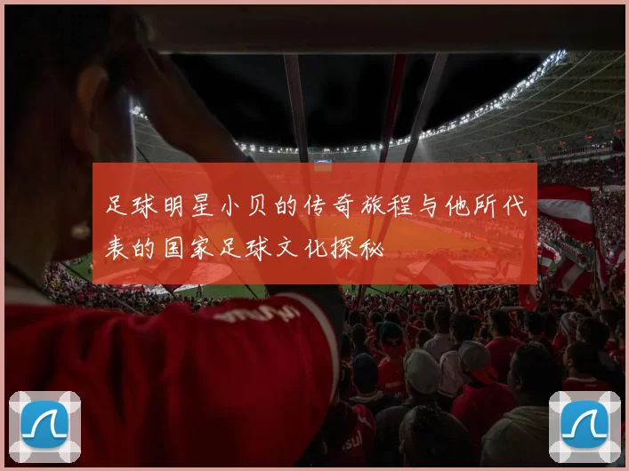 足球明星小贝的传奇旅程与他所代表的国家足球文化探秘