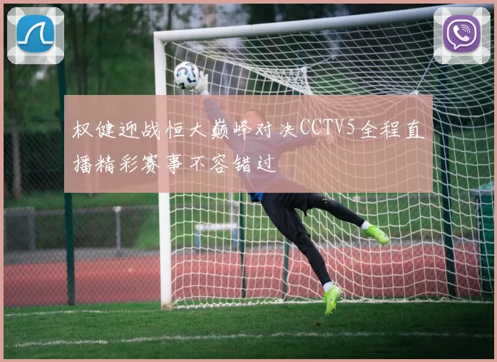 权健迎战恒大巅峰对决CCTV5全程直播精彩赛事不容错过