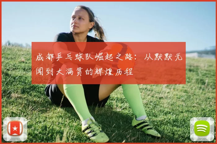 成都乒乓球队崛起之路：从默默无闻到大满贯的辉煌历程