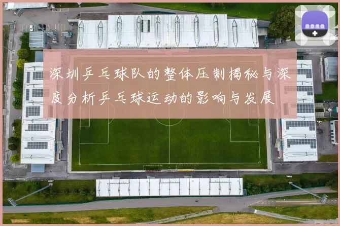 深圳乒乓球队的整体压制揭秘与深度分析乒乓球运动的影响与发展