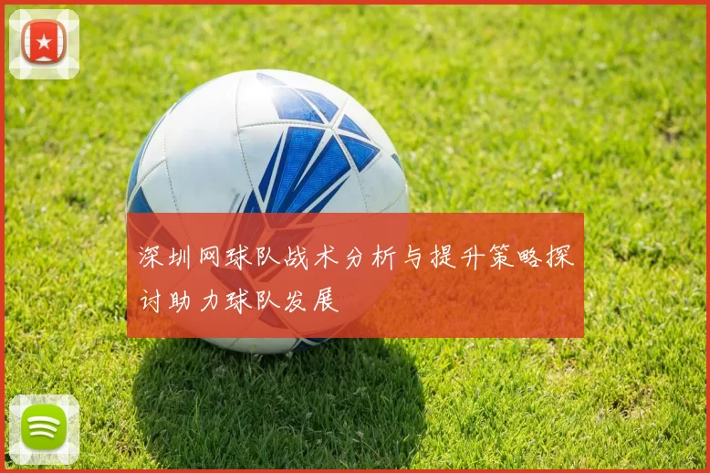 深圳网球队战术分析与提升策略探讨助力球队发展