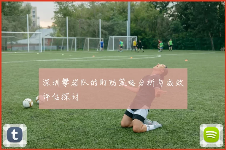 深圳攀岩队的盯防策略分析与成效评估探讨