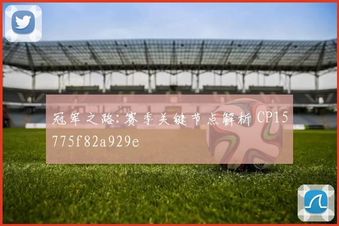 冠军之路:赛季关键节点解析 CP15775f82a929e