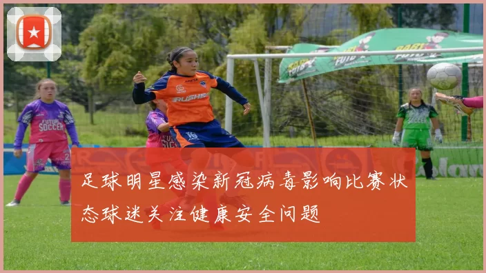 足球明星感染新冠病毒影响比赛状态球迷关注健康安全问题