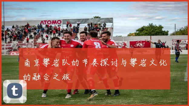 南京攀岩队的节奏探讨与攀岩文化的融合之旅