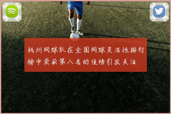 杭州网球队在全国网球灵活性排行榜中荣获第八名的佳绩引发关注