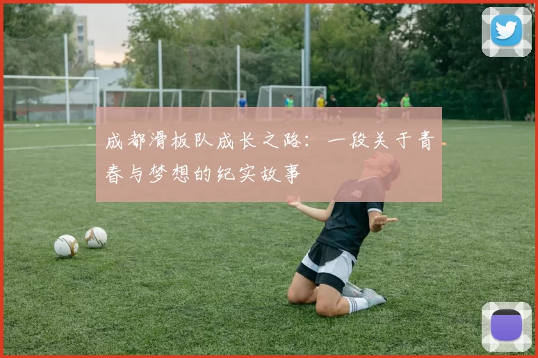 成都滑板队成长之路：一段关于青春与梦想的纪实故事