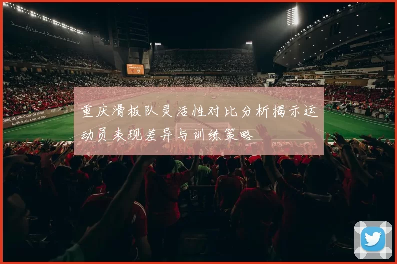 重庆滑板队灵活性对比分析揭示运动员表现差异与训练策略
