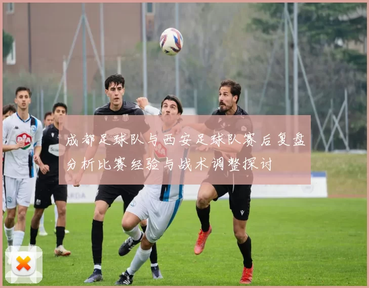 成都足球队与西安足球队赛后复盘分析比赛经验与战术调整探讨