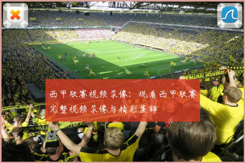 西甲联赛视频录像：观看西甲联赛完整视频录像与精彩集锦