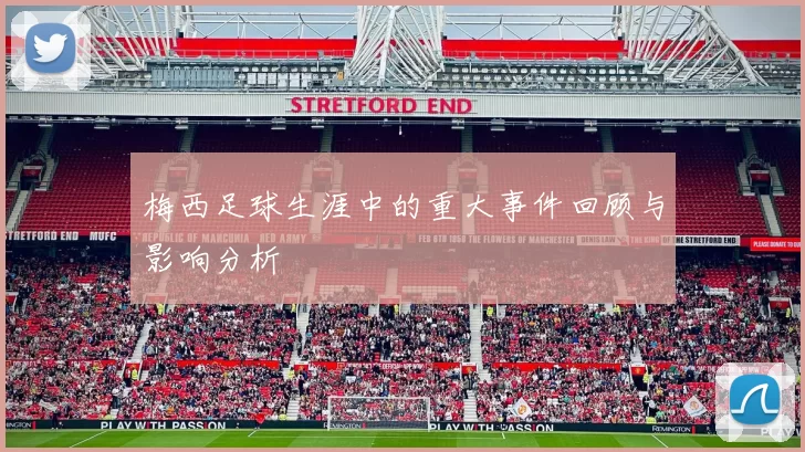 梅西足球生涯中的重大事件回顾与影响分析