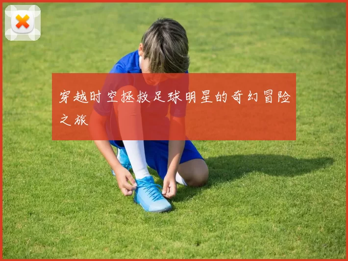 穿越时空拯救足球明星的奇幻冒险之旅