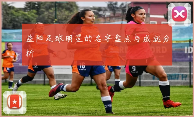 益阳足球明星的名字盘点与成就分析