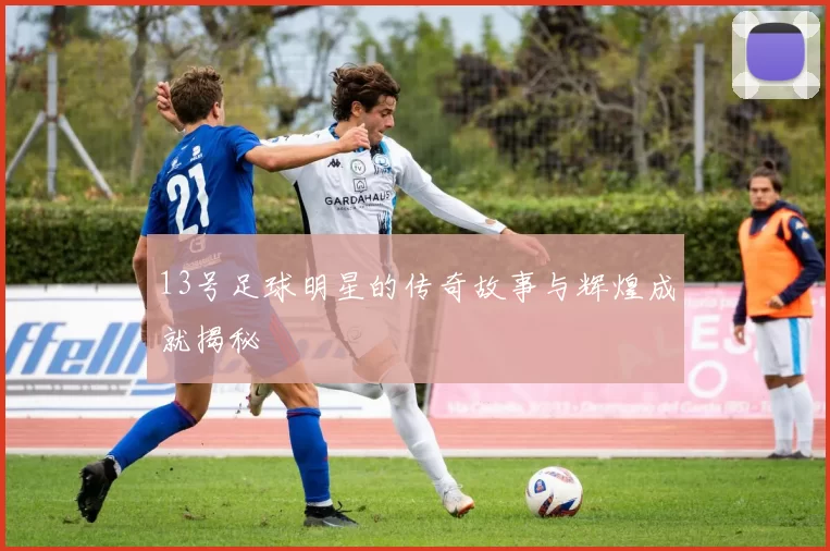 13号足球明星的传奇故事与辉煌成就揭秘