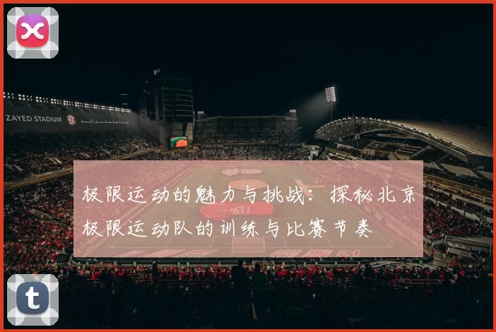 极限运动的魅力与挑战：探秘北京极限运动队的训练与比赛节奏