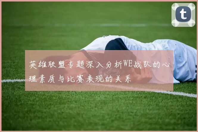英雄联盟专题深入分析WE战队的心理素质与比赛表现的关系