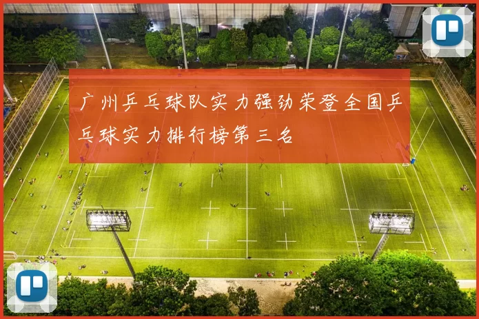 广州乒乓球队实力强劲荣登全国乒乓球实力排行榜第三名