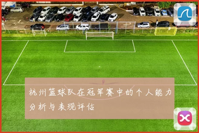 杭州篮球队在冠军赛中的个人能力分析与表现评估