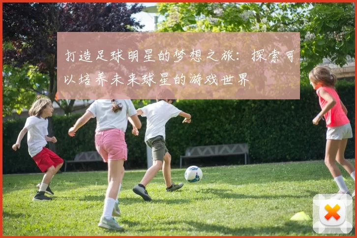 打造足球明星的梦想之旅：探索可以培养未来球星的游戏世界