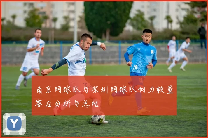 南京网球队与深圳网球队耐力较量赛后分析与总结