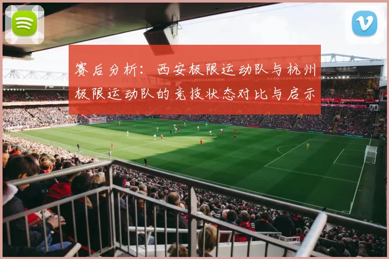 赛后分析：西安极限运动队与杭州极限运动队的竞技状态对比与启示