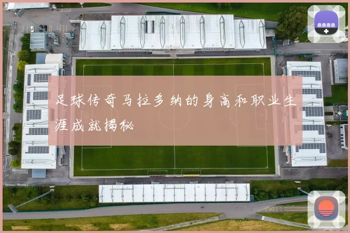 足球传奇马拉多纳的身高和职业生涯成就揭秘