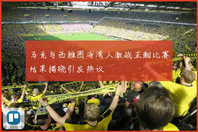 马竞与西雅图海湾人激战正酣比赛结果揭晓引发热议